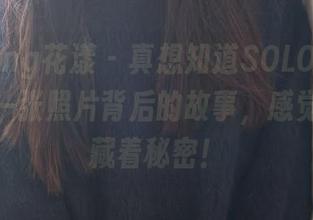 HuaYang花漾 – 真想知道SOLO-尹菲女友的每一张照片背后的故事，感觉每张都藏着秘密！