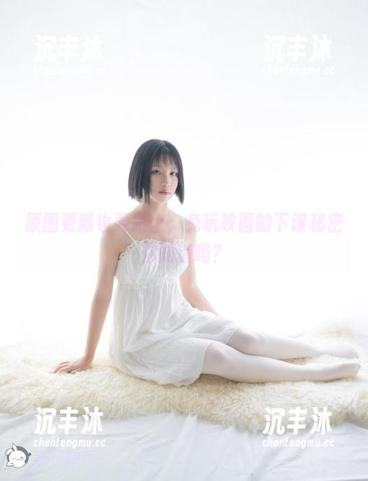 原图更新也要跟上，兔玩映画的下课秘密你知道吗？