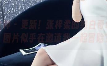 头条女神 – 更新！张梓柔的纯白奇幻旅行，图片似乎在邀请我一起冒险？