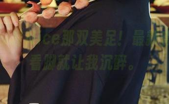 唉！奈汐酱Nice那双美足！最新套图，光看脚就让我沉醉。