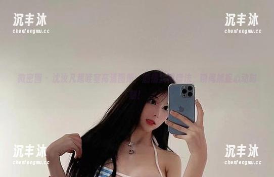 微密圈 - 沈汝凡超哇塞高清图册：剧情犹如魔法，瞬间捕捉心动时刻！